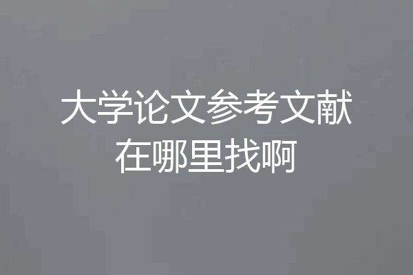 大学论文参考文献在哪里找啊