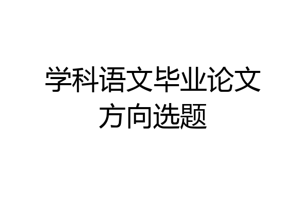 学科语文毕业论文方向选题