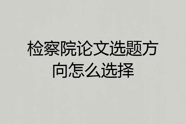 检察院论文选题方向怎么选择