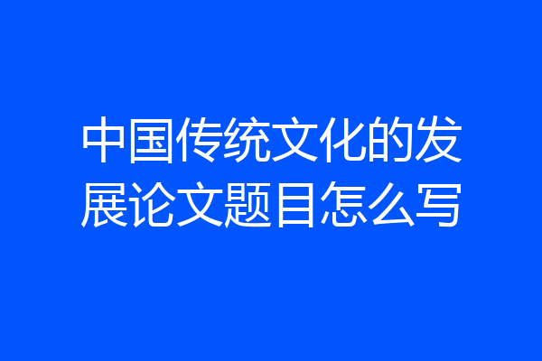 中国传统文化的发展论文题目怎么写