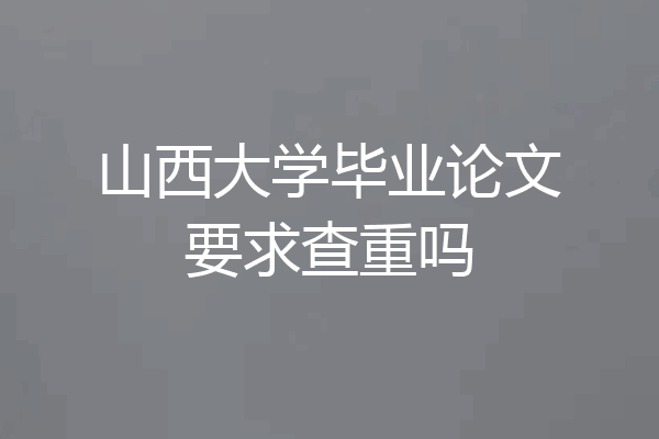 山西大学毕业论文要求查重吗
