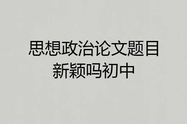思想政治论文题目新颖吗初中
