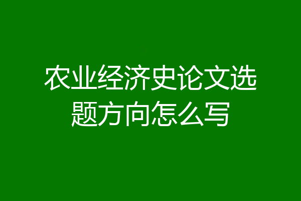 农业经济史论文选题方向怎么写