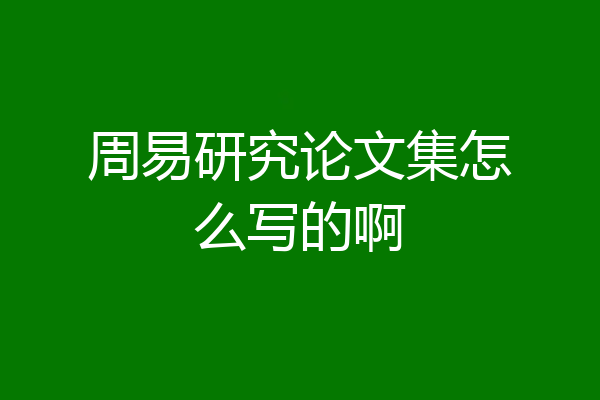 周易研究论文集怎么写的啊