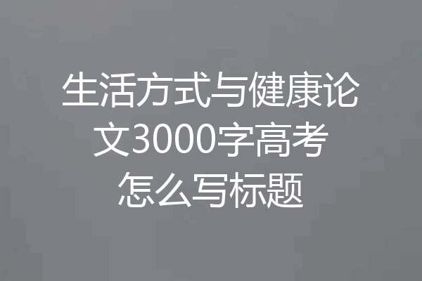 生活方式与健康论文3000字高考怎么写标题