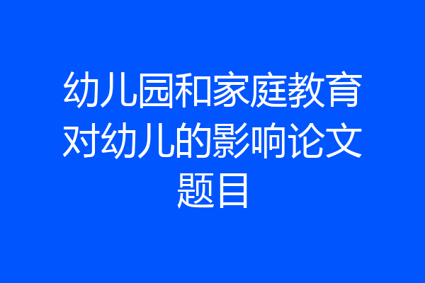 幼儿园和家庭教育对幼儿的影响论文题目