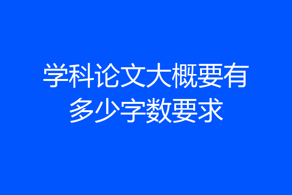 学科论文大概要有多少字数要求