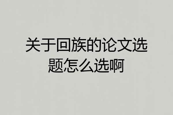 关于回族的论文选题怎么选啊