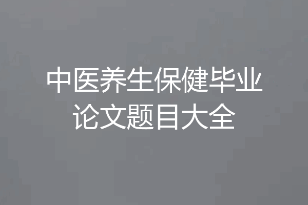 中医养生保健毕业论文题目大全