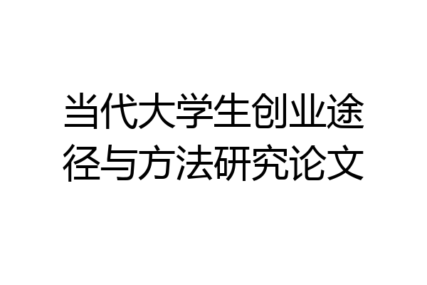 当代大学生创业途径与方法研究论文