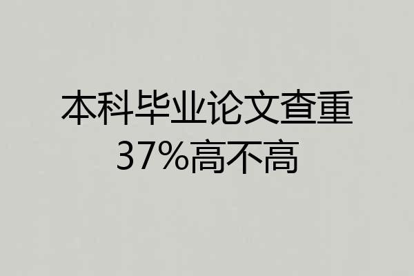 本科毕业论文查重37%高不高