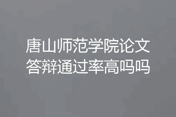 唐山师范学院论文答辩通过率高吗吗