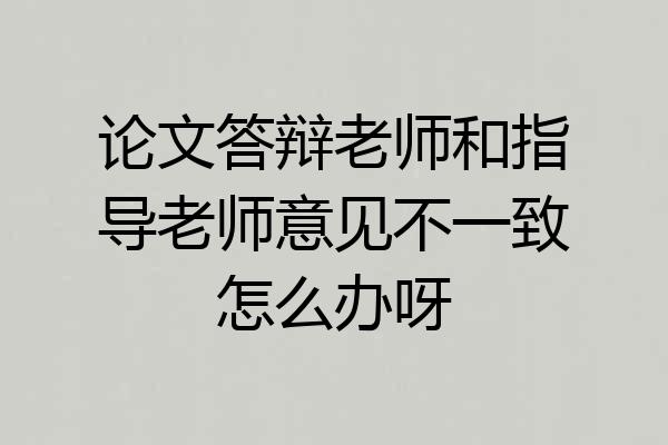 论文答辩老师和指导老师意见不一致怎么办呀