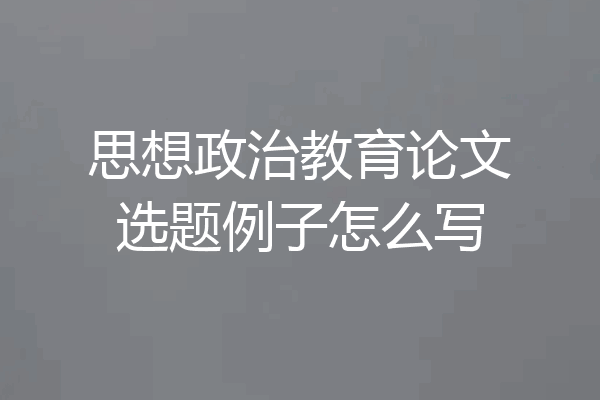 思想政治教育论文选题例子怎么写