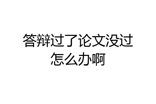 答辩过了论文没过怎么办啊