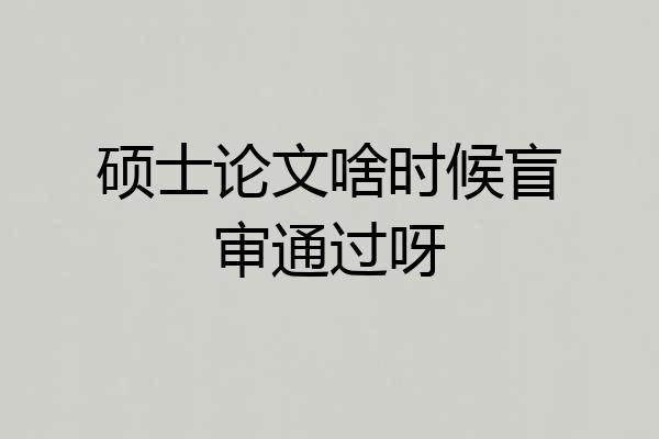 硕士论文啥时候盲审通过呀