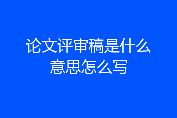 论文评审稿是什么意思怎么写