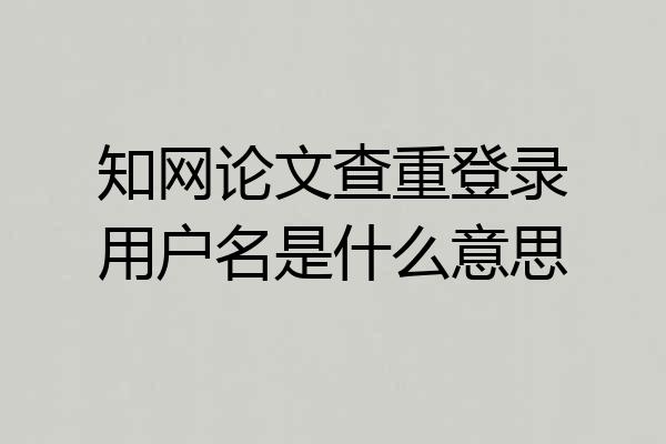 知网论文查重登录用户名是什么意思