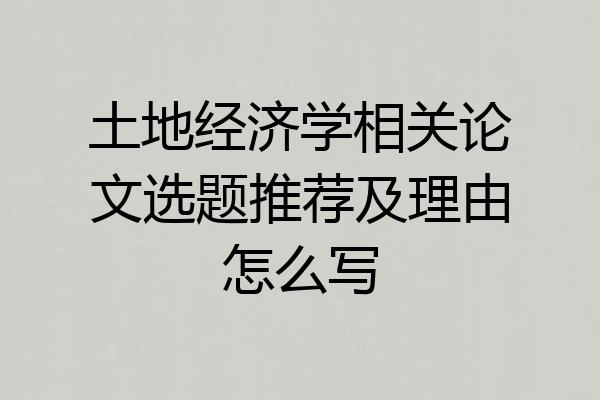 土地经济学相关论文选题推荐及理由怎么写