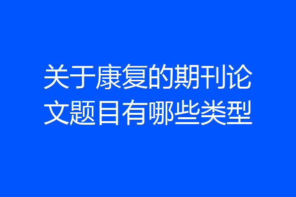 关于康复的期刊论文题目有哪些类型
