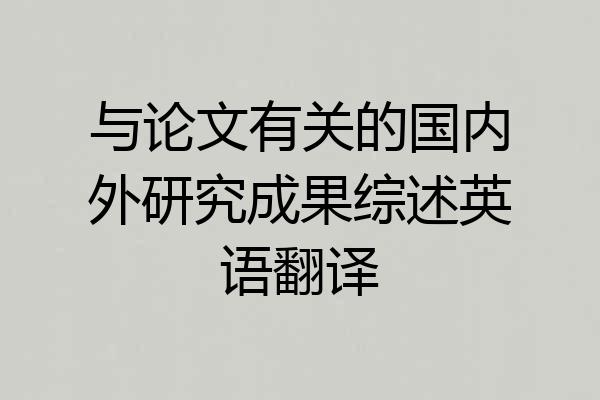 与论文有关的国内外研究成果综述英语翻译