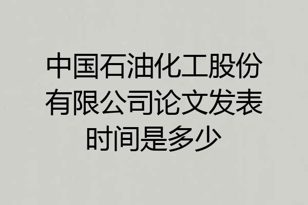 中国石油化工股份有限公司论文发表时间是多少