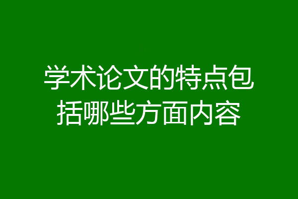 学术论文的特点包括哪些方面内容