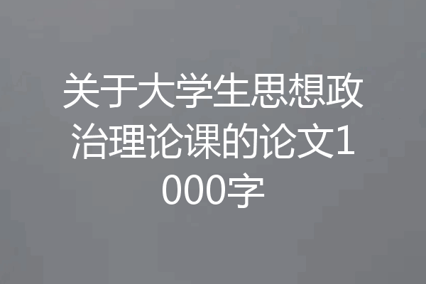 关于大学生思想政治理论课的论文1000字