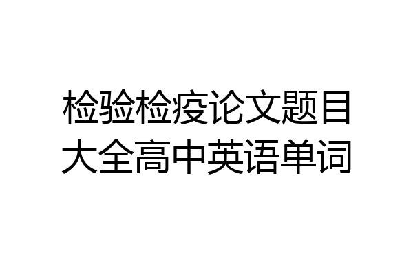 检验检疫论文题目大全高中英语单词