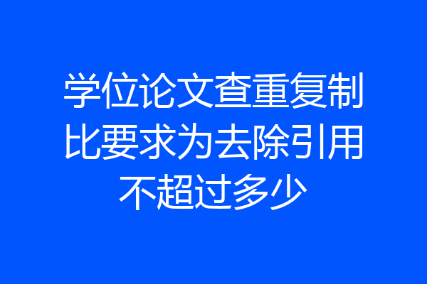学位论文查重复制比要求为去除引用不超过多少