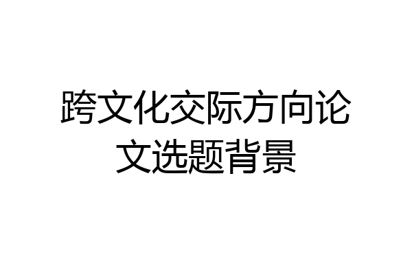 跨文化交际方向论文选题背景
