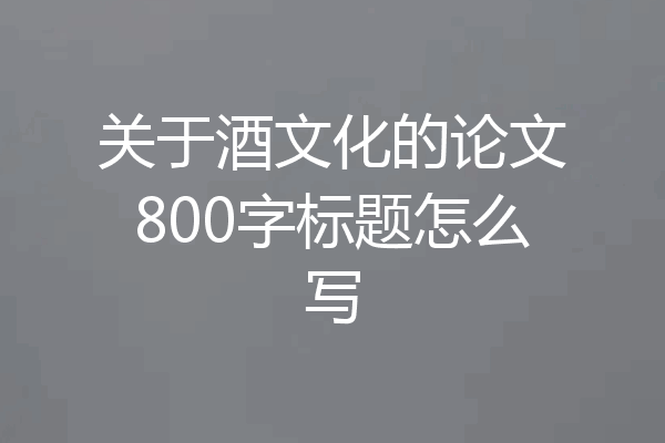 关于酒文化的论文800字标题怎么写