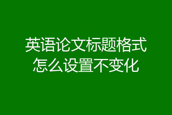 英语论文标题格式怎么设置不变化