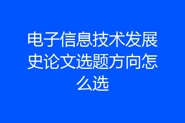 电子信息技术发展史论文选题方向怎么选