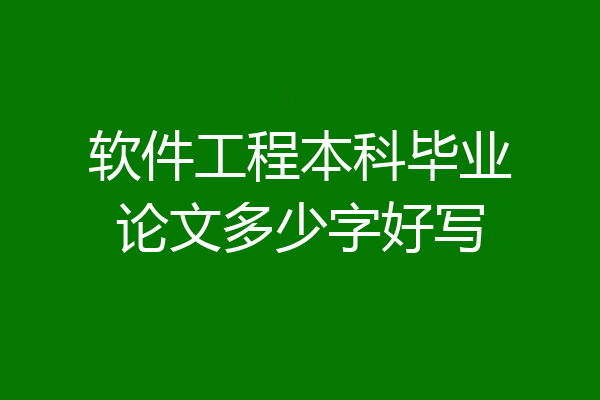 软件工程本科毕业论文多少字好写