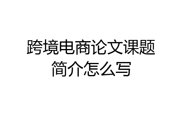 跨境电商论文课题简介怎么写