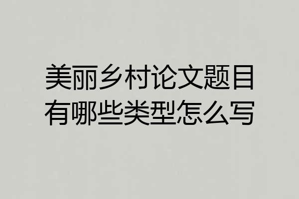 美丽乡村论文题目有哪些类型怎么写