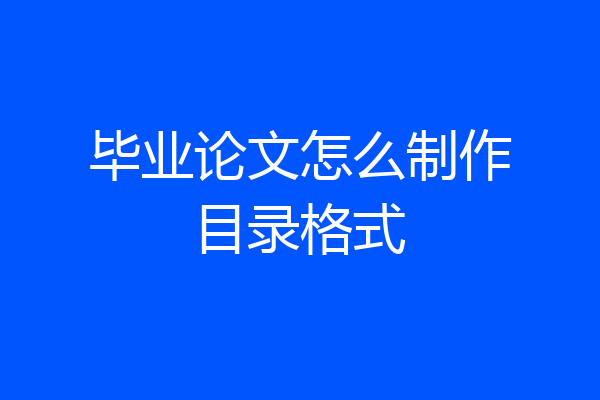 毕业论文怎么制作目录格式