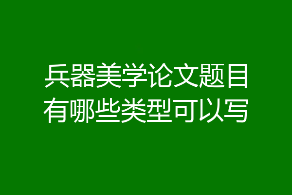 兵器美学论文题目有哪些类型可以写