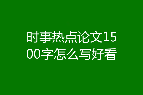 时事热点论文1500字怎么写好看