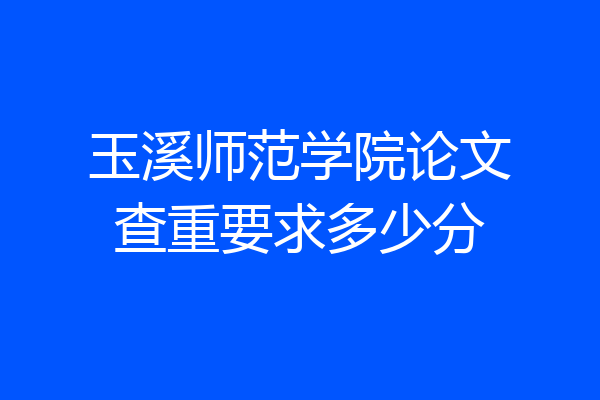 玉溪师范学院论文查重要求多少分