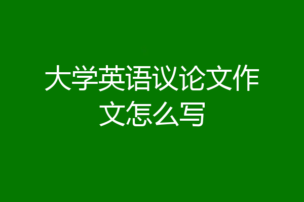 大学英语议论文作文怎么写