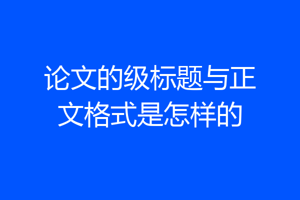 论文的级标题与正文格式是怎样的