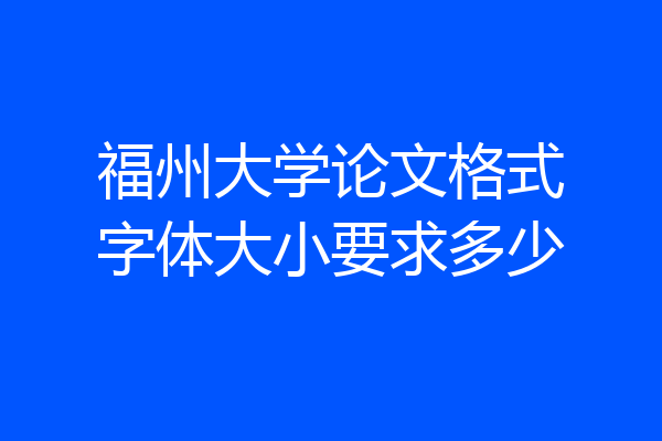 福州大学论文格式字体大小要求多少