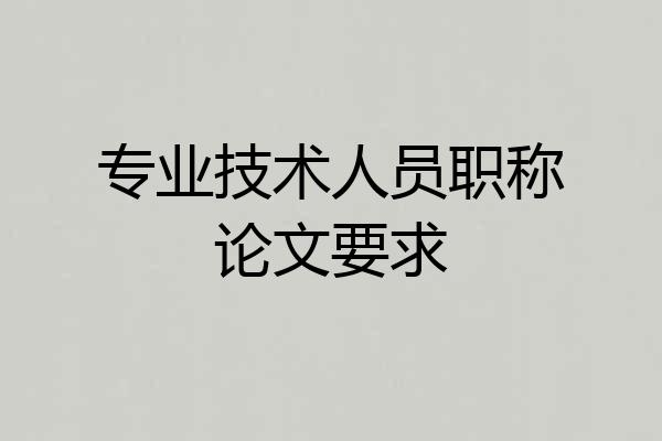 专业技术人员职称论文要求