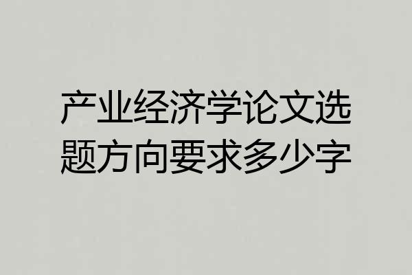 产业经济学论文选题方向要求多少字