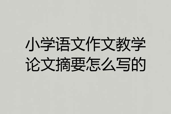 小学语文作文教学论文摘要怎么写的