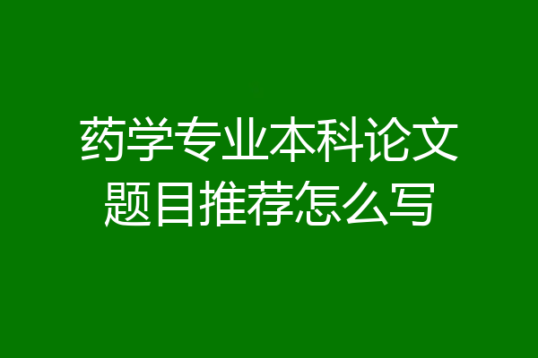 药学专业本科论文题目推荐怎么写