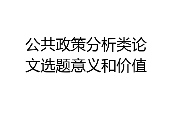 公共政策分析类论文选题意义和价值