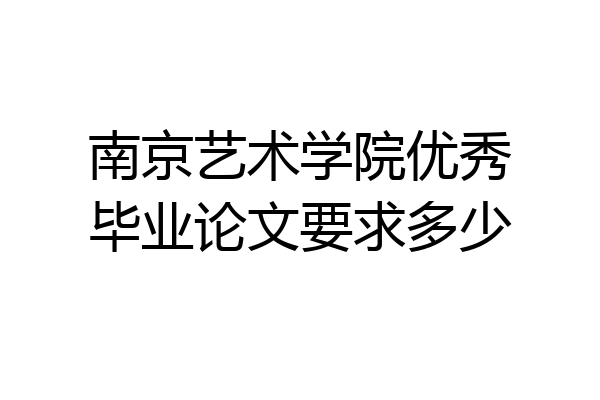 南京艺术学院优秀毕业论文要求多少